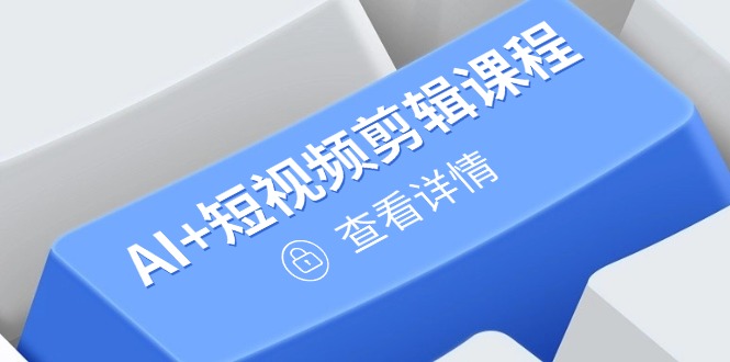 从入门到精通，AI+短视频剪辑课程，掌握账号运营直播技巧，打造爆款-爱找项目网