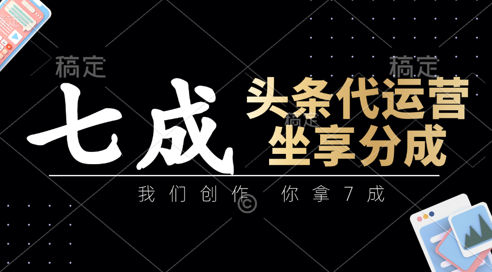 头条代运营：我们创作，你拿7成，简单操作，坐享分成-爱找项目网
