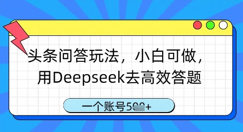 头条问答玩法，小白可做，用Deepseek去高效答题，一个账号几张-爱找项目网