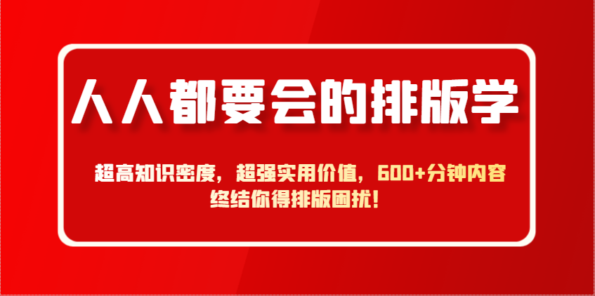 人人都要会的排版学，超高知识密度，超强实用价值，600+分钟内容终结你得排版困扰！-爱找项目网