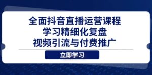 全面抖音直播运营课程，学习精细化复盘、视频引流与付费推广-爱找项目网