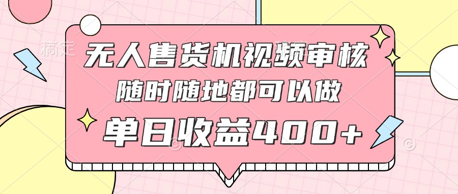 无人售货机视频审核，十秒钟一单，有手机就行，随时随地可做单日收益400+-爱找项目网