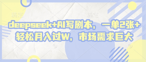 deepseek+AI写剧本，一单2张+ 轻松月入过W，市场需求巨大-爱找项目网