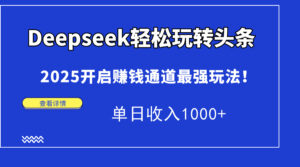 Deepseek轻松玩转头条，2025开启赚钱通道最强玩法！单日收入1000+-爱找项目网
