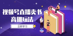 视频号直播卖书高佣玩法，底层逻辑解析，实操技巧全攻略-爱找项目网