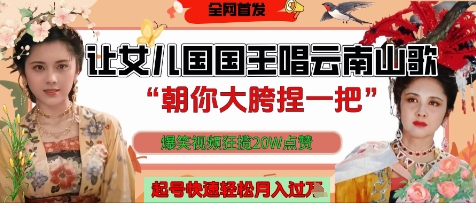 让女儿国国王开口唱云南山歌“朝你大胯捏一把”，爆笑视频狂揽点赞20W点赞，熟练后起号快轻松月入过W-爱找项目网