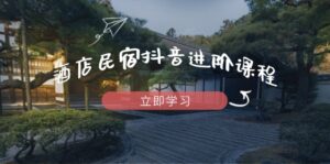 酒店民宿抖音进阶课程，掌握流量渠道与推流逻辑，打造爆款内容-爱找项目网