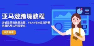 亚马逊跨境教程，店铺注册到选品攻略，FBA/FBM发货讲解，把握风险与利润-爱找项目网