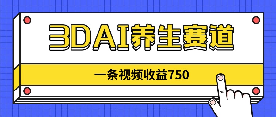 3DAI养生赛道，一条视频赚了750，新蓝海，目前做的人不多！-爱找项目网