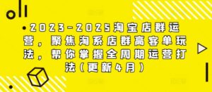2023-2025淘宝店群运营，聚焦淘系店群高客单玩法，帮你掌握全周期运营打法(更新4月)-爱找项目网