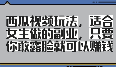 西瓜视频玩法，适合女生做的副业，只要你敢露脸就有收益-爱找项目网