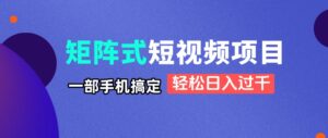 矩阵式短视频项目揭秘，一部手机搞定，轻松日入过千-爱找项目网