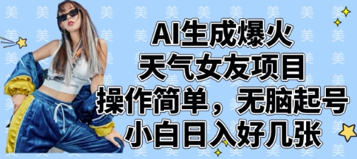 AI生成爆火天气女友项目，操作简单，无脑起号，小白日入好几张-爱找项目网
