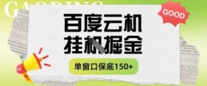 百度云机掘金项目实操课程单窗口保底5-10元月收益单窗口150+【揭秘】-爱找项目网