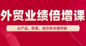 外贸业绩倍增课，从产品，获客，成交抓关键突破-爱找项目网