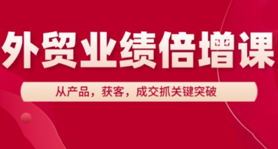 外贸业绩倍增课，从产品，获客，成交抓关键突破-爱找项目网