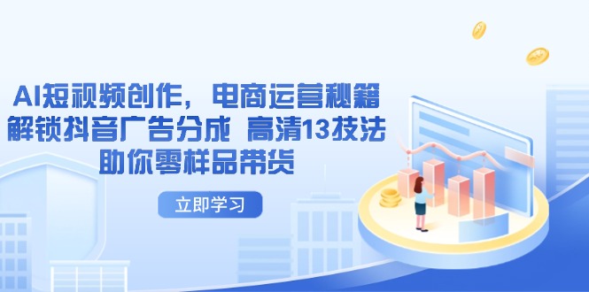 AI短视频创作，电商运营秘籍，解锁抖音广告分成 高清13技法助你零样品带货-爱找项目网