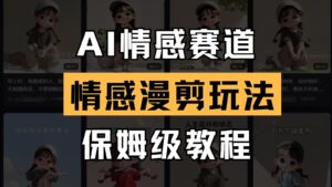 AI情感赛道 情感漫剪玩法 保姆级教程 操作简单 一鱼多吃-爱找项目网