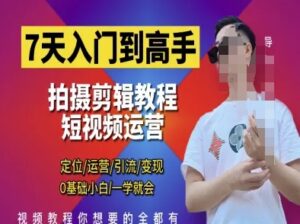 7天入门到高手,短视频剪辑运营高手课,定位 运营 引|流 变现,0基础小白一学就会-爱找项目网