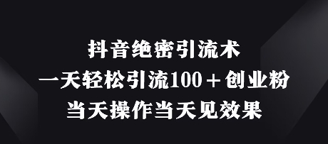 抖音绝密引流术，一天轻松引流100+创业粉，当天操作当天见效果-爱找项目网