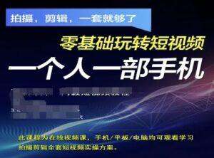 拍摄剪辑全套短视频实操方案，拍摄，剪辑，一套就够了，零基础玩转短视频一个人一部手机-爱找项目网