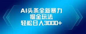 AI头条全新暴利掘金玩法，矩阵操作，轻松日入3000+-爱找项目网