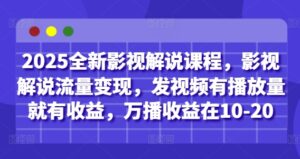 2025全新影视解说课程，影视解说流量变现，发视频有播放量就有收益，万播收益在10-20-爱找项目网