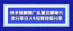 快手短剧推广私董会爆单大佬分享日入4位数经验分享-爱找项目网