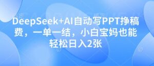 DeepSeek+AI自动写PPT挣稿费,一单一结,小白宝妈也能轻松日入2张-爱找项目网