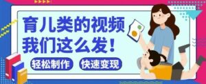 疯狂爆火！抖音，视频号育儿类的视频，小白轻松制作，快速拿到结果-爱找项目网
