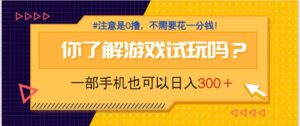游戏试玩，一部手机就可以日入300+，纯0撸项目，不需要花任何一分钱，...-爱找项目网