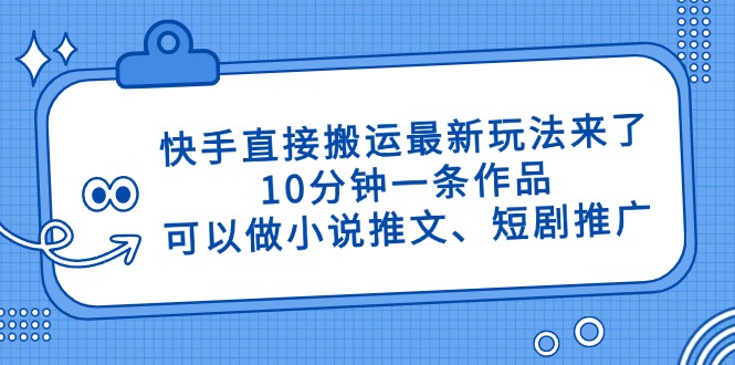 快手直接搬运最新玩法来了，10分钟一条作品，可以做小说推文、短剧推广…-爱找项目网