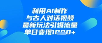利用AI制作与古人对话的视频，最新玩法引爆流量，单日变现1k-爱找项目网
