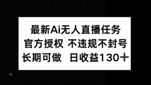 最新AI无人直播任务，官方授权 不违规不封号，长期可做，日收益130+-爱找项目网