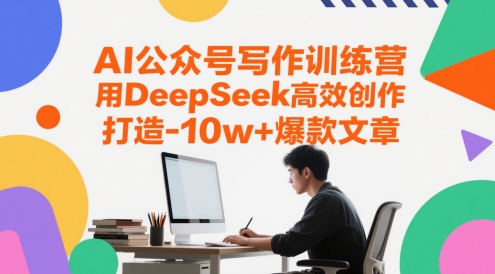 AI公众号写作训练营，用DeepSeek高效创作，打造10w+爆款文章-爱找项目网