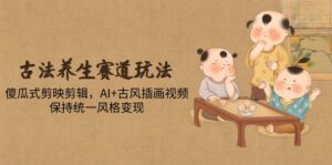 古法养生赛道玩法，傻瓜式剪映剪辑，AI+古风插画视频，保持统一风格变现-爱找项目网