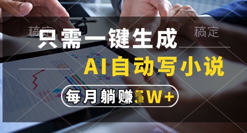 只需一键生成，AI全自动写小说，可一键生成120w字，每月躺着收益过1w+【揭秘】-爱找项目网