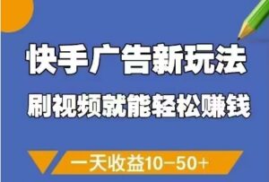 快手广告新玩法，刷视频就能轻松挣钱，一天收益10-50+-爱找项目网