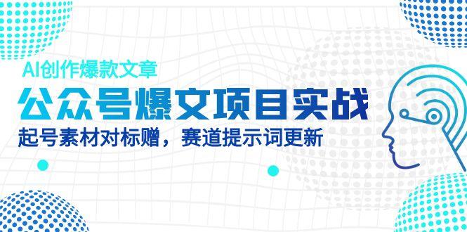 公众号爆文项目实战，AI创作爆款文章，起号素材对标赠(附赛道AI提示词-爱找项目网