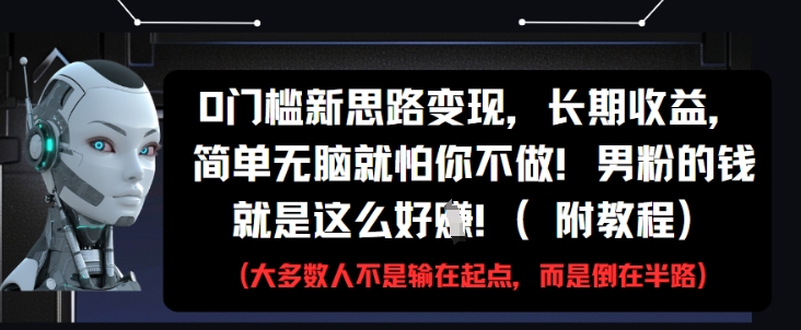 0门槛新思路变现，长期收益，简单无脑就怕你不做，男粉的钱就是这么好挣(附教程)-爱找项目网
