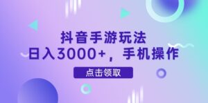 抖音手游玩法，日入3000+，手机操作-爱找项目网