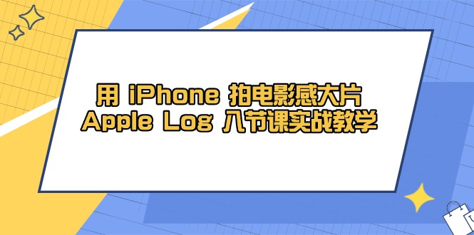 用 iPhone 拍电影感大片，Apple Log 8节课实战教学-爱找项目网