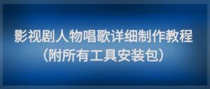 影视剧人物唱歌详细制作教程，点赞量动辄几十W(附所有工具安装包)-爱找项目网