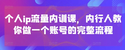 个人ip流量内训课，内行人教你做一个账号的完整流程-爱找项目网