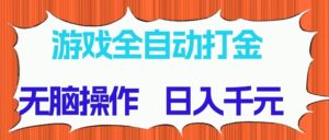 游戏全自动打金项目，无脑操作，日入千元，长期稳定收益-爱找项目网