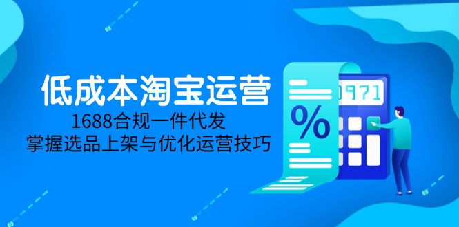 低成本淘宝运营-5月更新，1688合规一件代发，掌握选品上架与优化运营技巧-爱找项目网