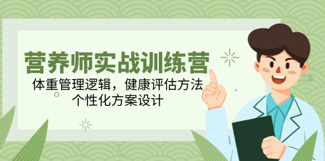 营养师实战训练营，体重管理逻辑，健康评估方法，个性化方案设计-爱找项目网