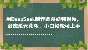 用DeepSeek制作蔬菜动物视频，治愈系天花板，小白轻松可上手-爱找项目网