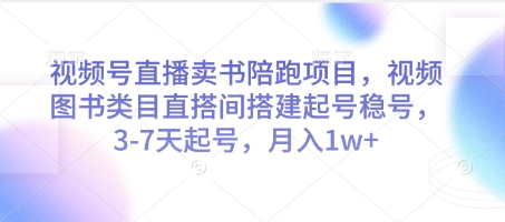 视频号直播卖书陪跑项目，视频号图书类目直搭间搭建起号稳号，3-7天起号，月入1w+-爱找项目网