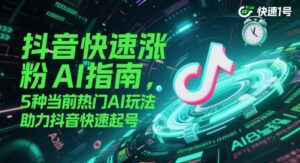 抖音快速涨粉AI指南，5种当前热门AI玩法，助力抖音快速起号-爱找项目网